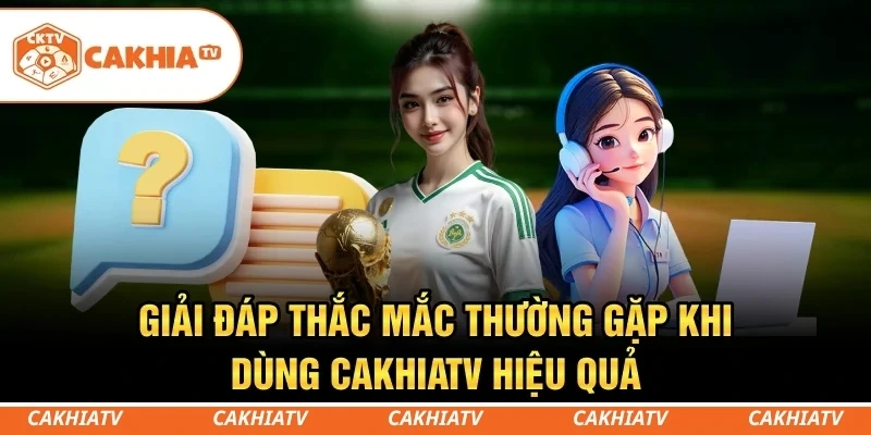 CakhiaTV - Trực tiếp bóng đá World Cup HD miễn phí #1 10 Giải đáp thắc mắc thường gặp khi dùng CakhiaTV hiệu quả